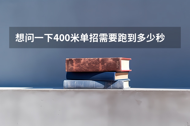 想问一下400米单招需要跑到多少秒 和单招文
