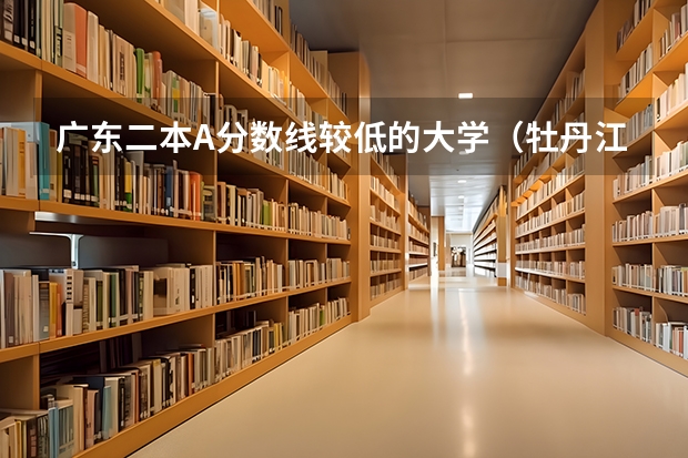 广东二本A分数线较低的大学（牡丹江师范学院是一本还是二本）
