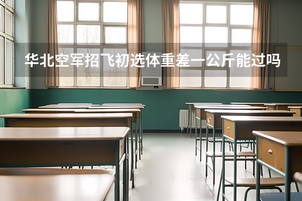 华北空军招飞初选体重差一公斤能过吗