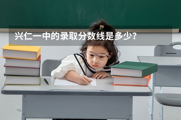 兴仁一中的录取分数线是多少？