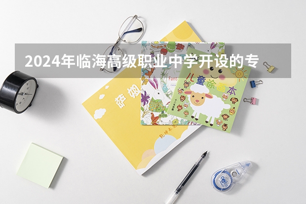 2024年临海高级职业中学开设的专业有哪些