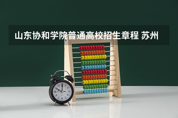 山东协和学院普通高校招生章程 苏州大学应用技术学院报考政策解读