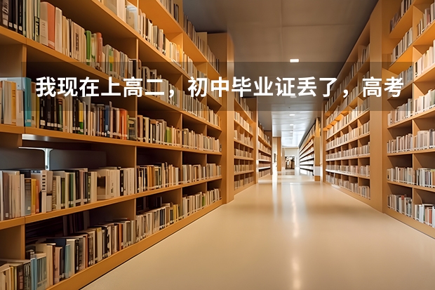 我现在上高二，初中毕业证丢了，高考报考的时候需要用到初中毕业证吗