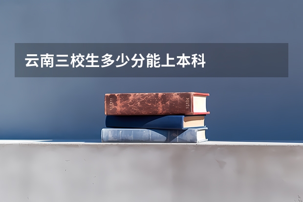 云南三校生多少分能上本科