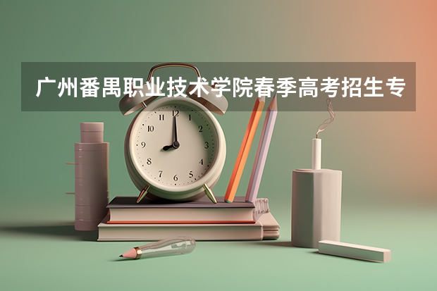 广州番禺职业技术学院春季高考招生专业有哪些？