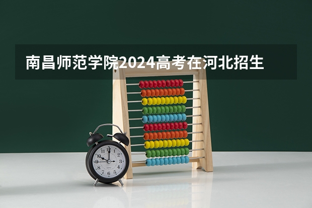 南昌师范学院2024高考在河北招生计划介绍