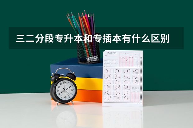 三二分段专升本和专插本有什么区别