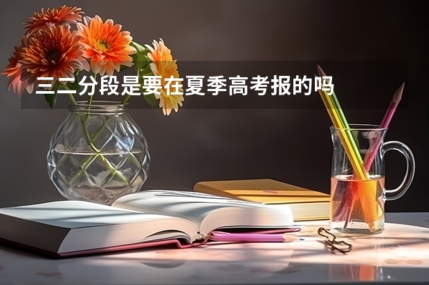 三二分段是要在夏季高考报的吗