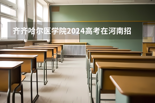 齐齐哈尔医学院2024高考在河南招生计划介绍