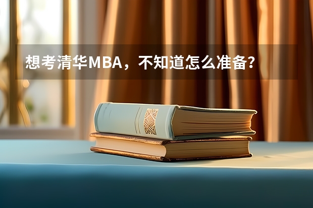 想考清华MBA，不知道怎么准备？