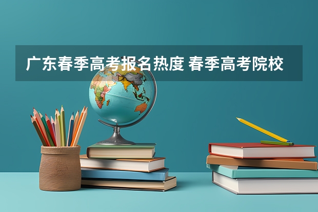 广东春季高考报名热度 春季高考院校热度