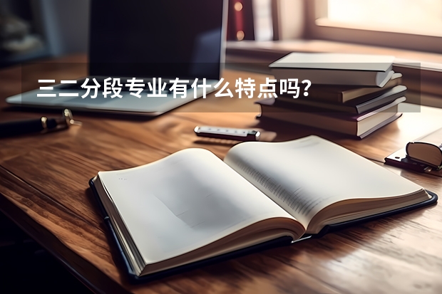 三二分段专业有什么特点吗？