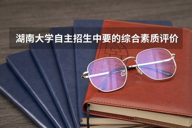 湖南大学自主招生中要的综合素质评价表是什么