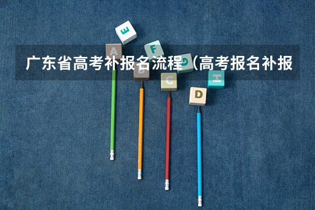 广东省高考补报名流程（高考报名补报时间）