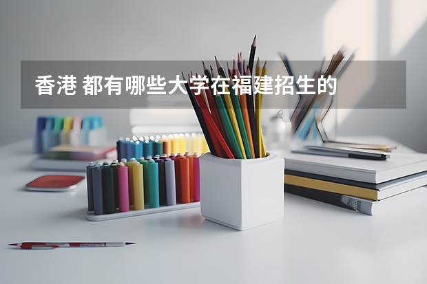 香港 都有哪些大学在福建招生的