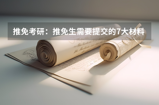 推免考研：推免生需要提交的7大材料？（保送生若保进北大是否有自己选择专业的权利???）