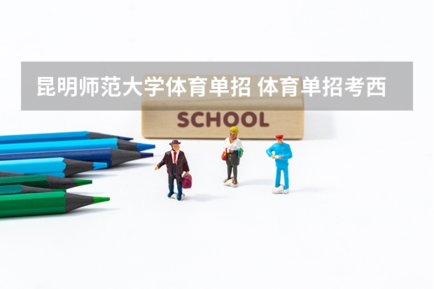 昆明师范大学体育单招 体育单招考西华师范大学属于几本