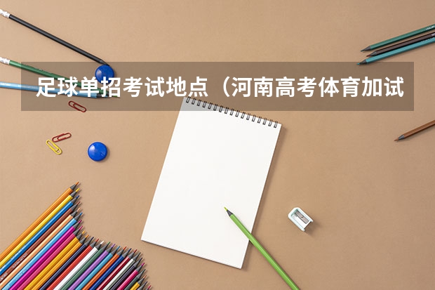 足球单招考试地点(河南高考体育加试篮球足球评分标准)