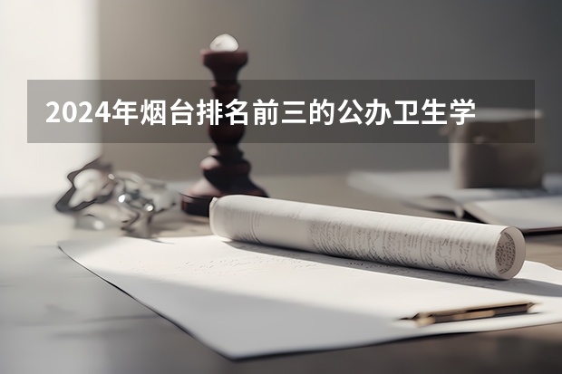 2024年烟台排名前三的公办卫生学校名单（广州科技贸易职业学院王牌专业排名一览表）