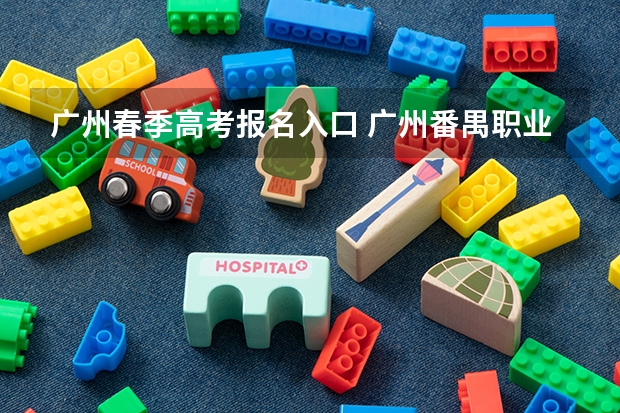 广州春季高考报名入口 广州番禺职业技术学院春季高考招生简章