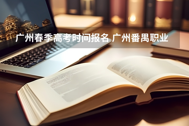 广州春季高考时间报名 广州番禺职业技术学院春季高考招生简章