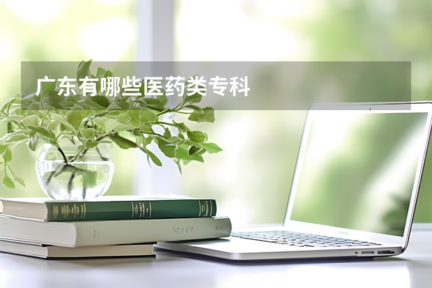 广东有哪些医药类专科