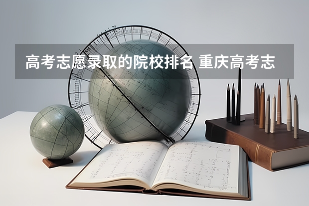 高考志愿录取的院校排名 重庆高考志愿院校排名