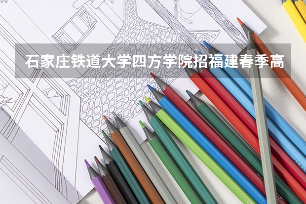 石家庄铁道大学四方学院招福建春季高考学生吗