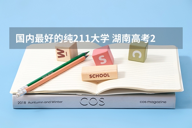 国内最好的纯211大学 湖南高考211录取排名