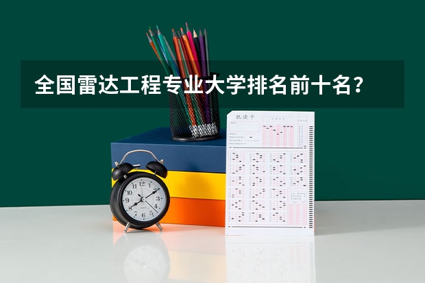 全国雷达工程专业大学排名前十名？ 雷达专业全国排名一览表