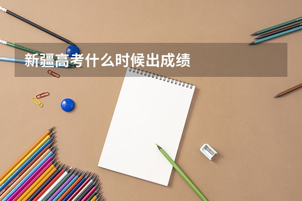 新疆高考什么时候出成绩