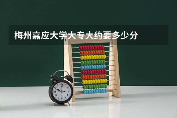 梅州嘉应大学大专大约要多少分