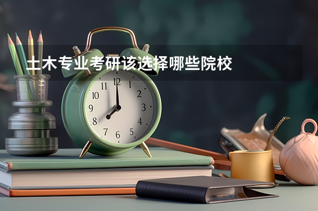 土木专业考研该选择哪些院校