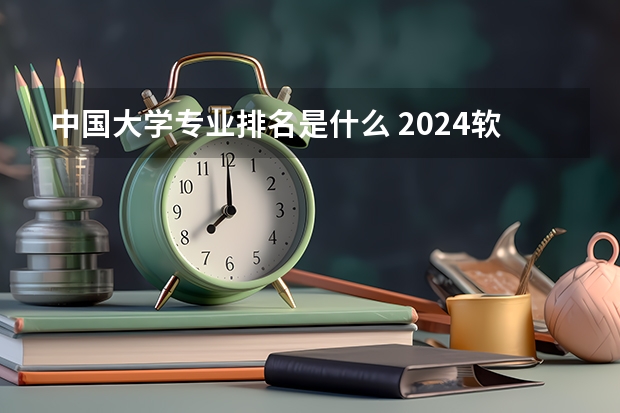 中国大学专业排名是什么 2024软科中国大学专业排名出炉！国内第一的建筑学、城乡规划、风景园林花落谁家？