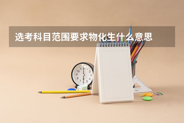 选考科目范围要求物/化/生什么意思