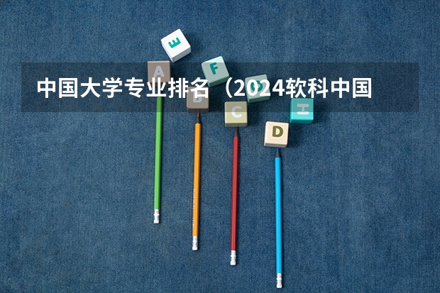 中国大学专业排名（2024软科中国大学专业排名汇总）