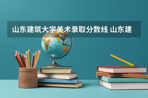 山东建筑大学美术录取分数线 山东建筑大学专业