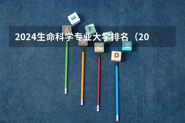 2024生命科学专业大学排名（2024年全国应用生物科学专业全国大学排名,附前十名具体名单）