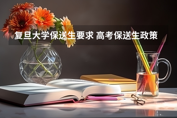 复旦大学保送生要求 高考保送生政策解读：选拔条件看这里