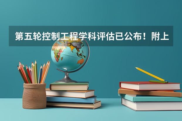 第五轮控制工程学科评估已公布！附上历届学科评估情况 2024软科中国大学自动化专业排名发布！附第五轮学科评估汇总！