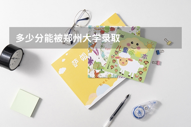 多少分能被郑州大学录取