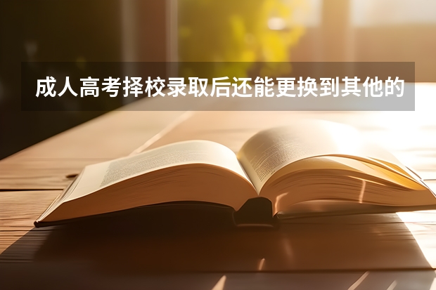 成人高考择校录取后还能更换到其他的专业吗？