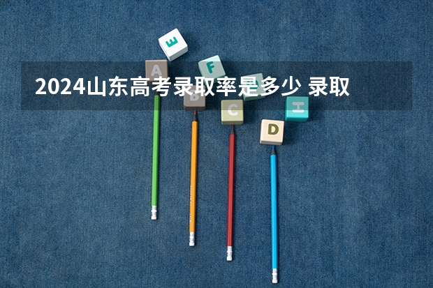 2024山东高考录取率是多少 录取人数预估