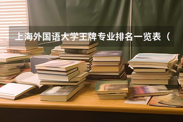 上海外国语大学王牌专业排名一览表(北京外国语大学王牌专业排名一览表)