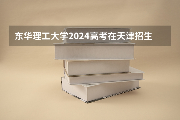 东华理工大学2024高考在天津招生计划介绍