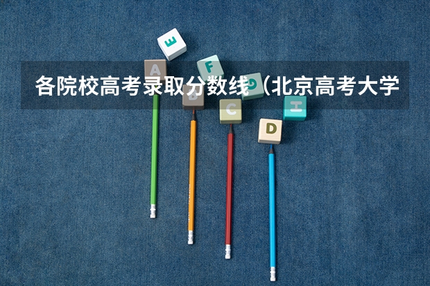 各院校高考录取分数线（北京高考大学录取排名）