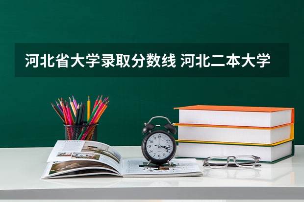 河北省大学录取分数线 河北二本大学排名及录取分数线