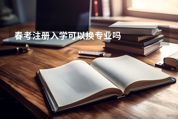 春考注册入学可以换专业吗