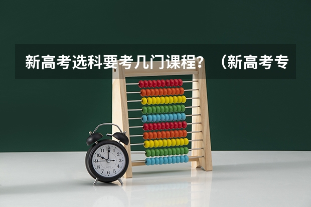 新高考选科要考几门课程？（新高考专业选科要求）