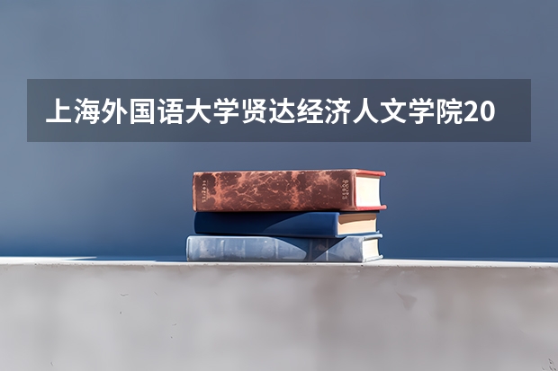 上海外国语大学贤达经济人文学院2024高考在天津招生计划介绍